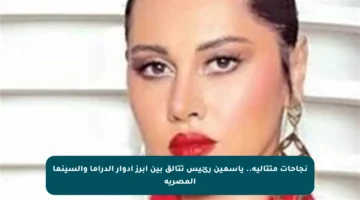 نجاحات متتالية.. ياسمين رئيس تتألق بين أبرز أدوار الدراما والسينما المصرية